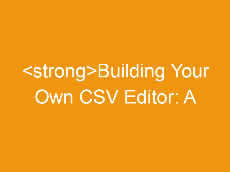 Building Your Own CSV Editor: A Comprehensive Guide