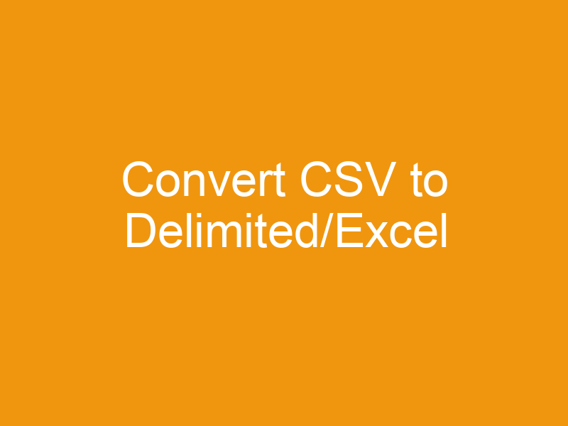 Convert CSV to Delimited/Excel