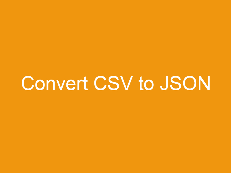 Convert CSV to JSON