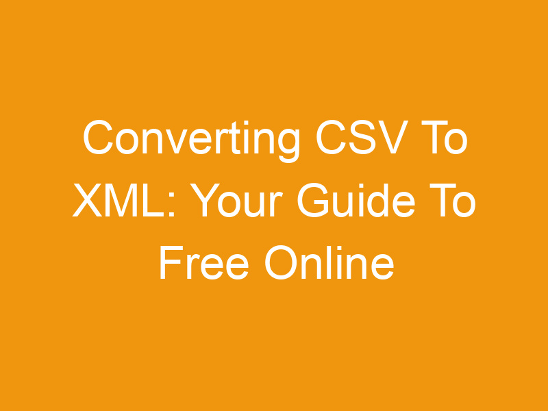 Converting CSV To XML: Your Guide To Free Online Tools