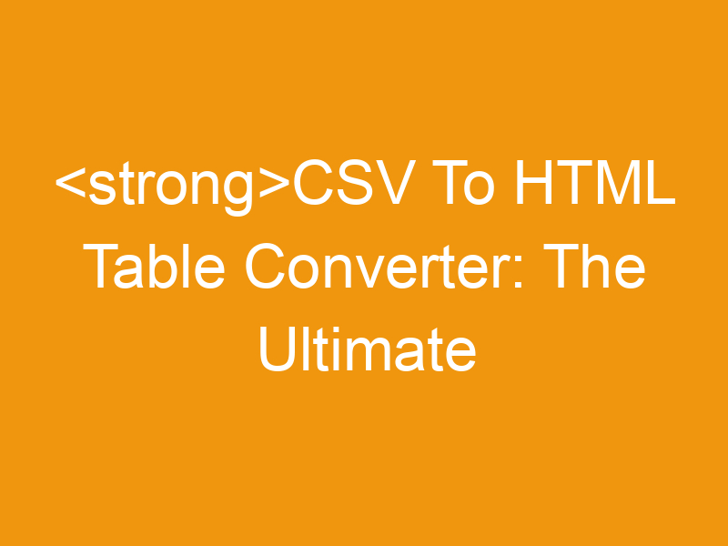 CSV To HTML Table Converter: The Ultimate Guide