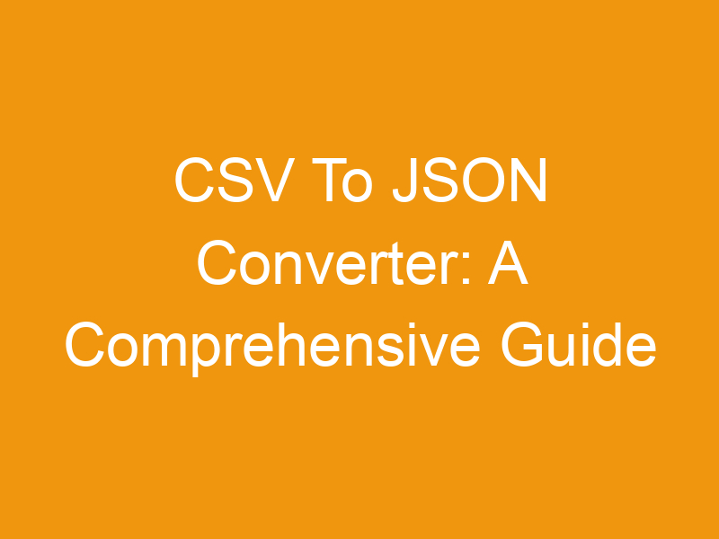 CSV To JSON Converter: A Comprehensive Guide