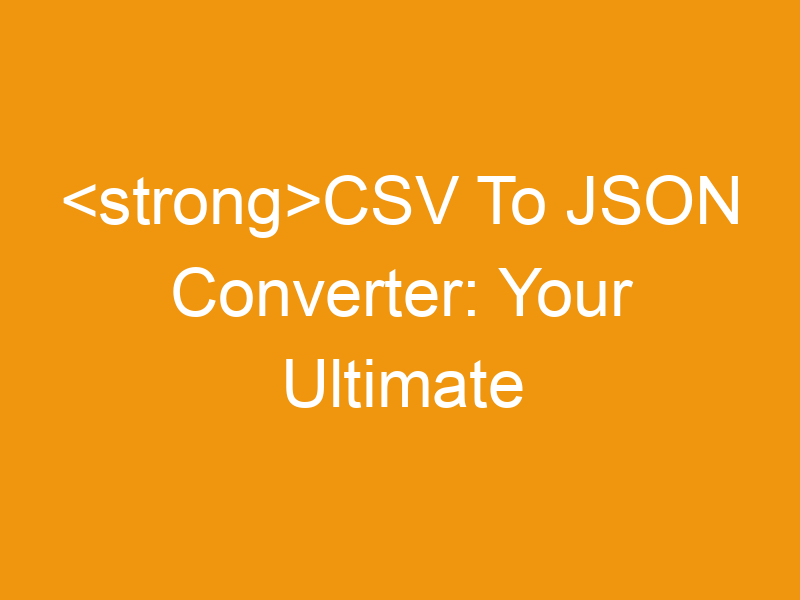 CSV To JSON Converter: Your Ultimate Guide