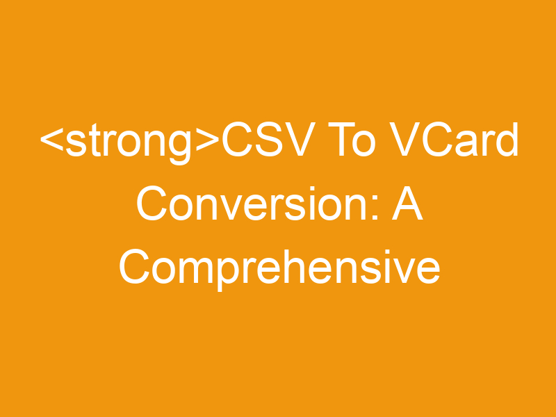 CSV To VCard Conversion: A Comprehensive Guide