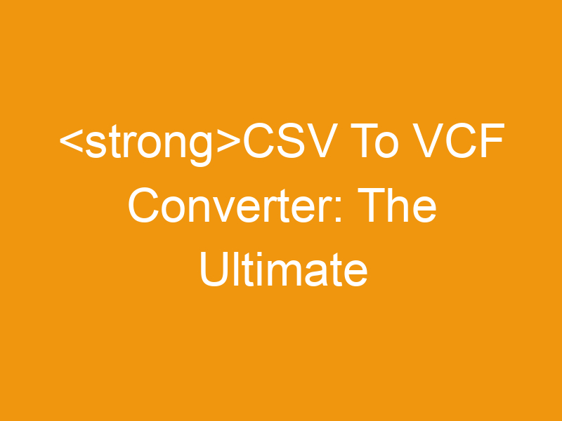 CSV To VCF Converter: The Ultimate Guide