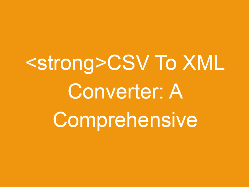 CSV To XML Converter: A Comprehensive Guide