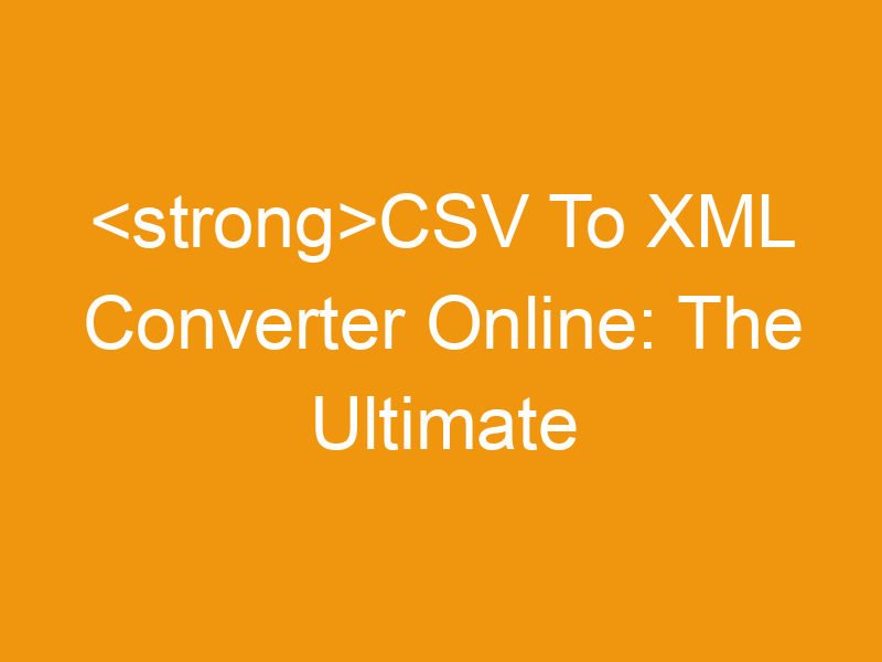 CSV To XML Converter Online: The Ultimate Guide