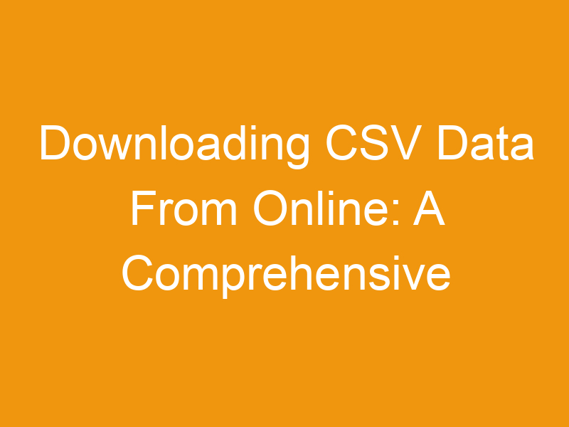 Downloading CSV Data From Online: A Comprehensive Guide