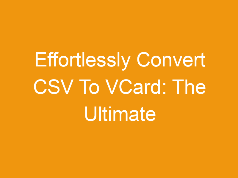 Effortlessly Convert CSV To VCard: The Ultimate Guide