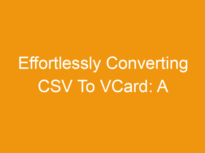 Effortlessly Converting CSV To VCard: A Comprehensive Guide