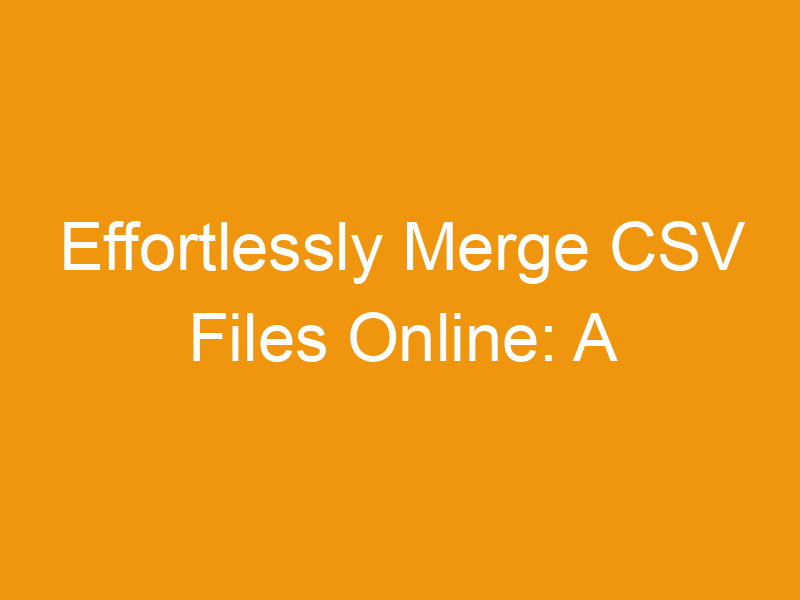 Effortlessly Merge CSV Files Online: A Comprehensive Guide