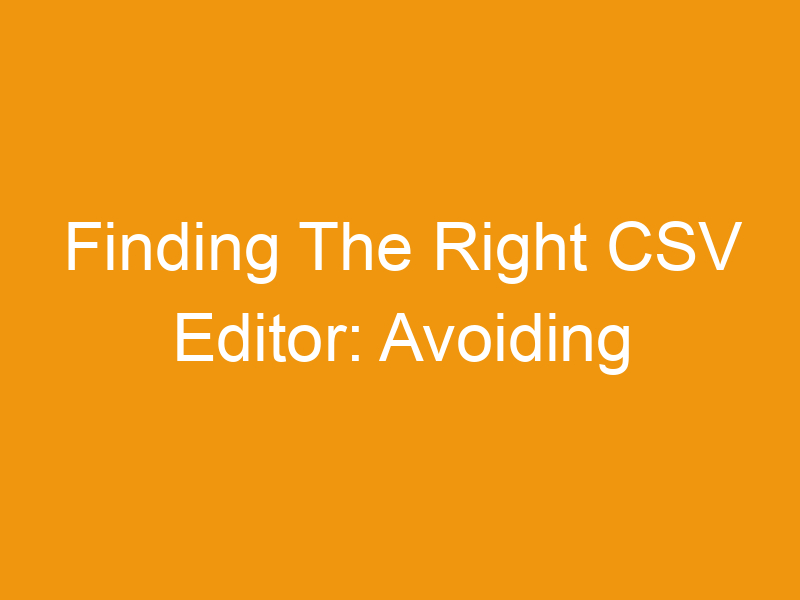 Finding The Right CSV Editor: Avoiding Unintentional Data Changes