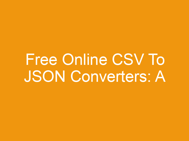 Free Online CSV To JSON Converters: A Comprehensive Guide