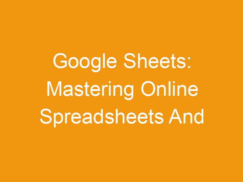 Google Sheets: Mastering Online Spreadsheets And Templates