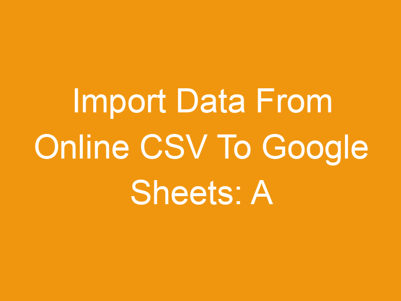 Import Data From Online CSV To Google Sheets: A Comprehensive Guide