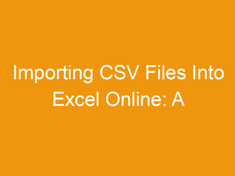 Importing CSV Files Into Excel Online: A Comprehensive Guide