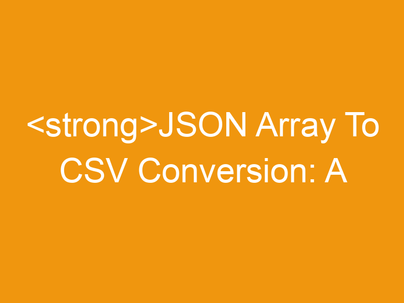 JSON Array To CSV Conversion: A Comprehensive Guide