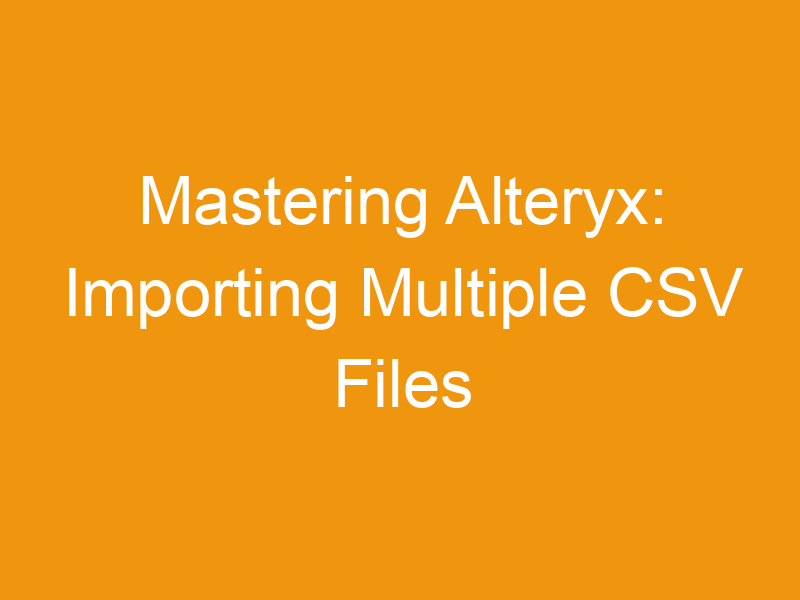 Mastering Alteryx: Importing Multiple CSV Files From SharePoint Online