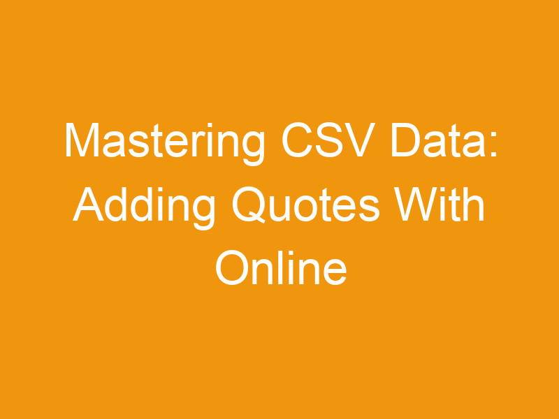 Mastering CSV Data: Adding Quotes With Online Tools