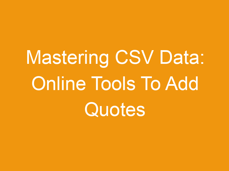 Mastering CSV Data: Online Tools To Add Quotes