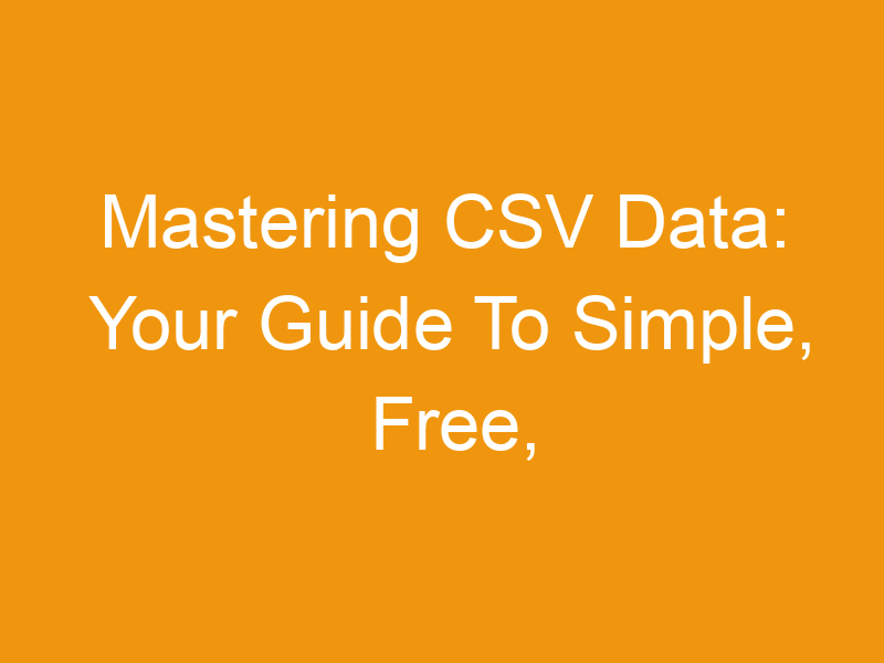 Mastering CSV Data: Your Guide To Simple, Free, And Easy-to-Use Utilities