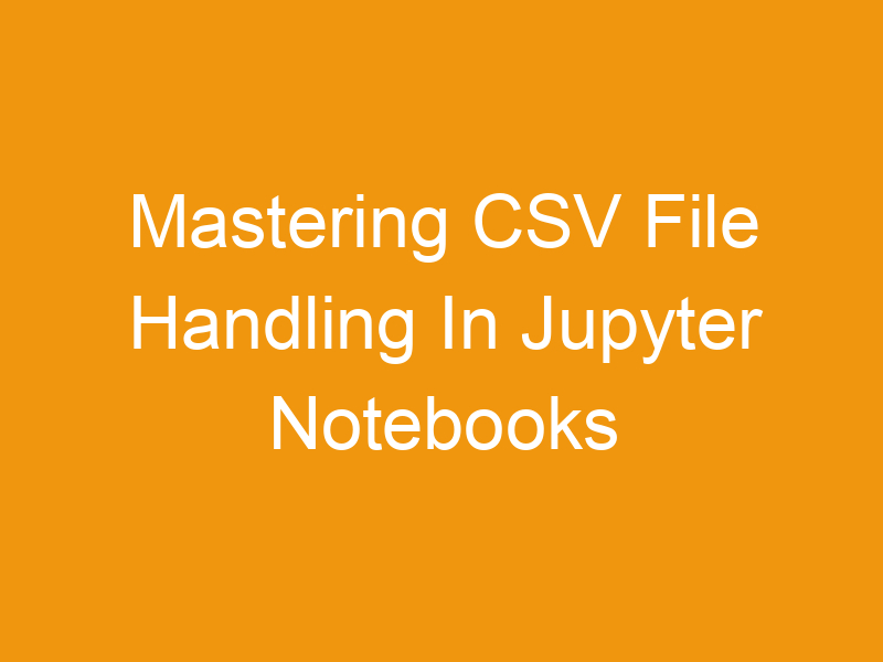 Mastering CSV File Handling In Jupyter Notebooks Online