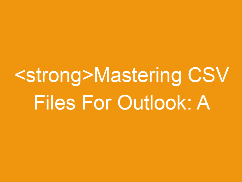 Mastering CSV Files For Outlook: A Comprehensive Guide