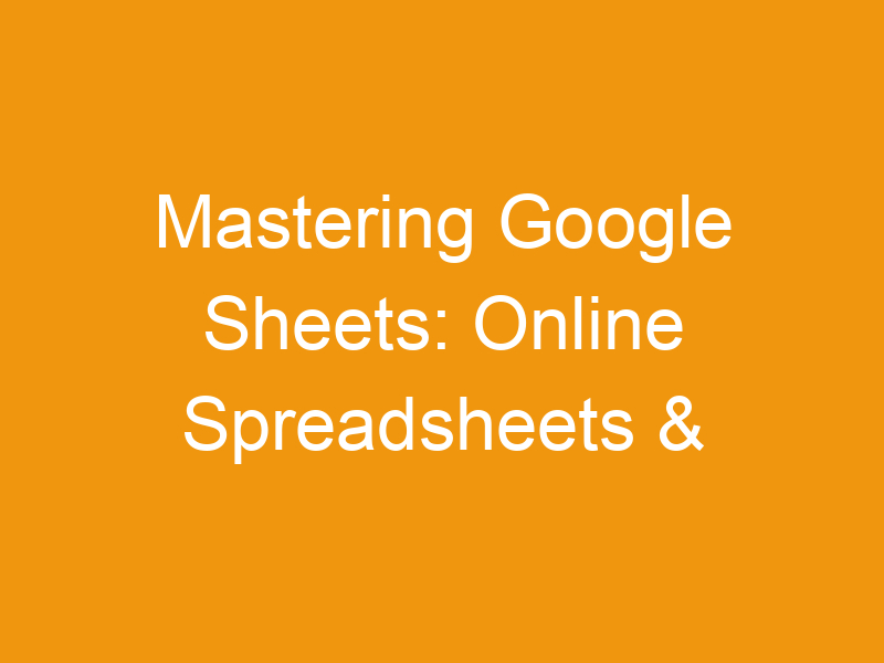 Mastering Google Sheets: Online Spreadsheets & Templates