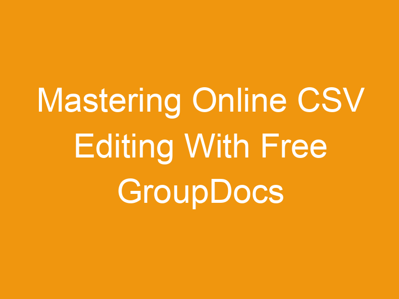 Mastering Online CSV Editing With Free GroupDocs Apps