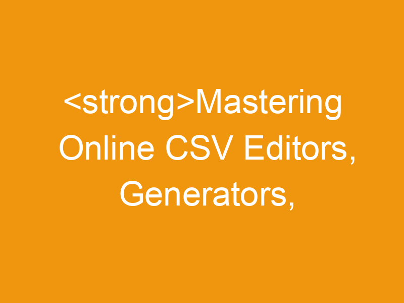 Mastering Online CSV Editors, Generators, And Table Conversions