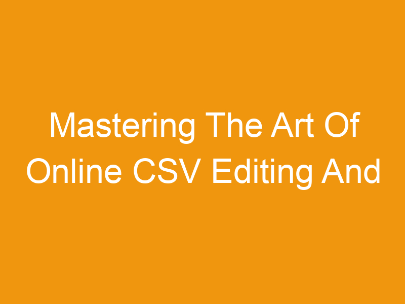 Mastering The Art Of Online CSV Editing And Generation