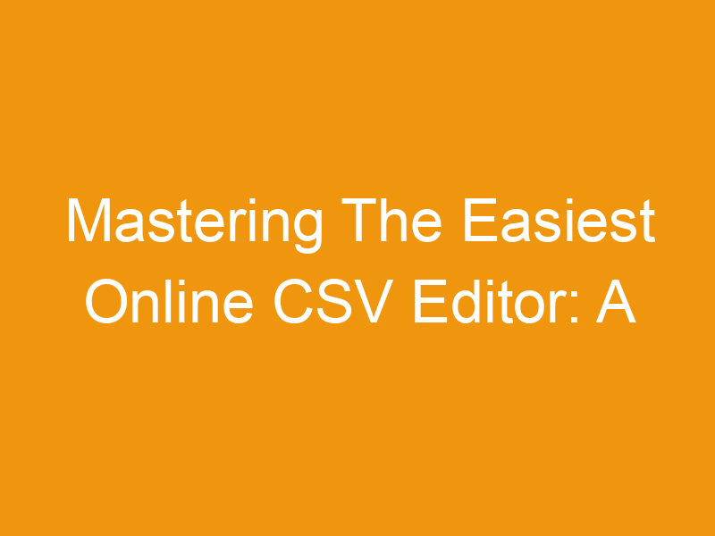 Mastering The Easiest Online CSV Editor: A Comprehensive Guide