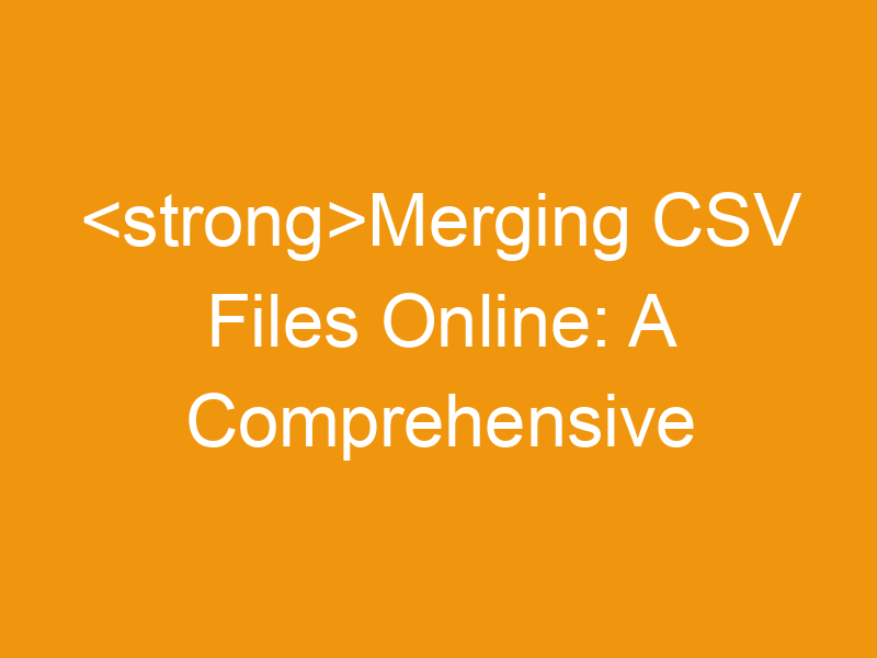 Merging CSV Files Online: A Comprehensive Guide