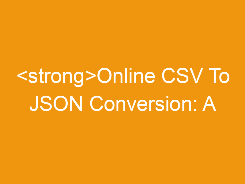 Online CSV To JSON Conversion: A Comprehensive Guide