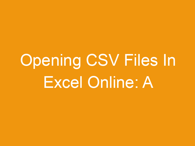 Opening CSV Files In Excel Online: A Comprehensive Guide