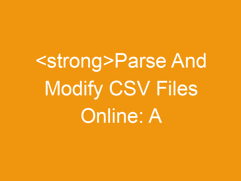 Parse And Modify CSV Files Online: A Comprehensive Guide