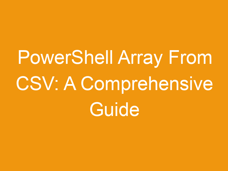 PowerShell Array From CSV: A Comprehensive Guide