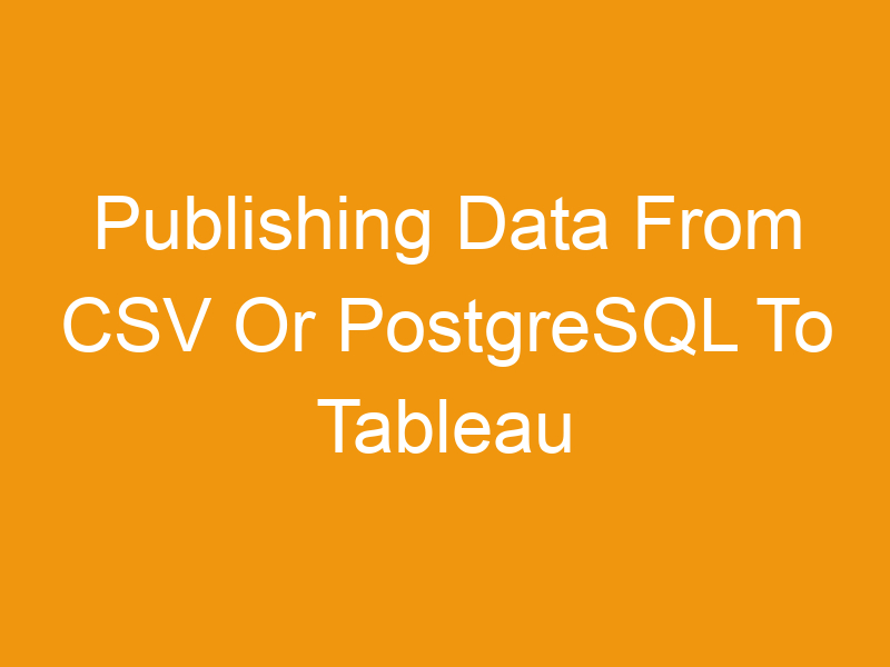 Publishing Data From CSV Or PostgreSQL To Tableau Online