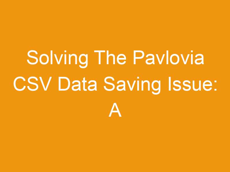 Solving The Pavlovia CSV Data Saving Issue: A Comprehensive Guide