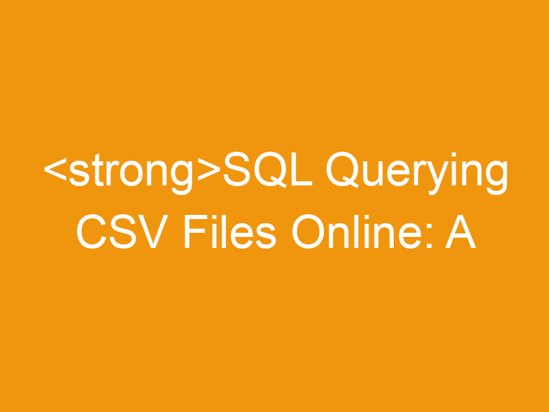 SQL Querying CSV Files Online: A Comprehensive Guide