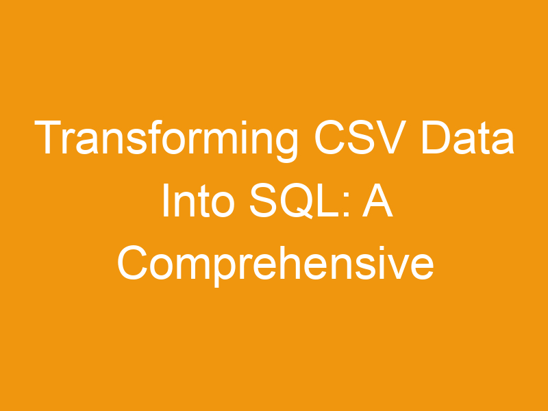 Transforming CSV Data Into SQL: A Comprehensive Guide To Online CSV To SQL Converters