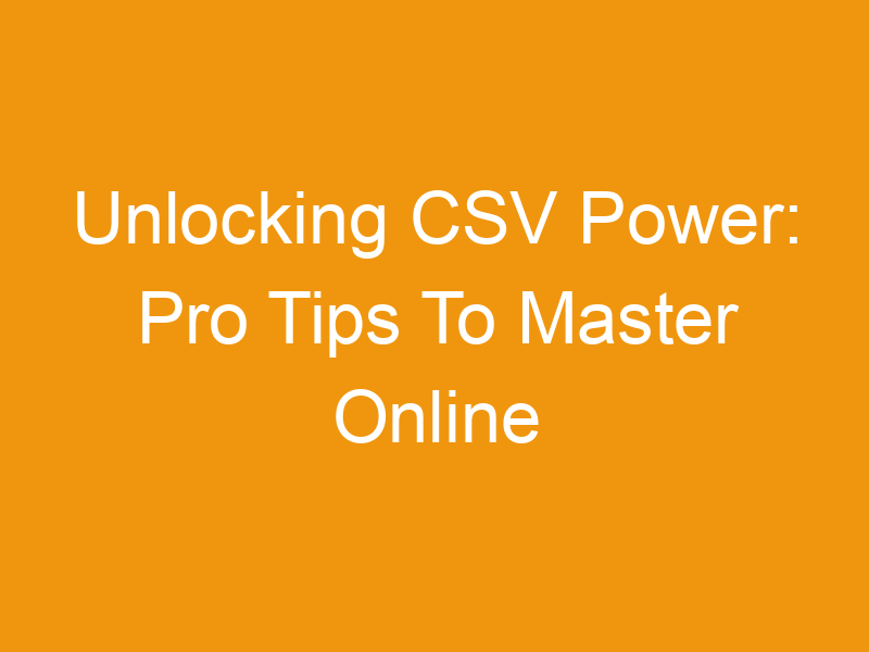 Unlocking CSV Power: Pro Tips To Master Online CSV Tools