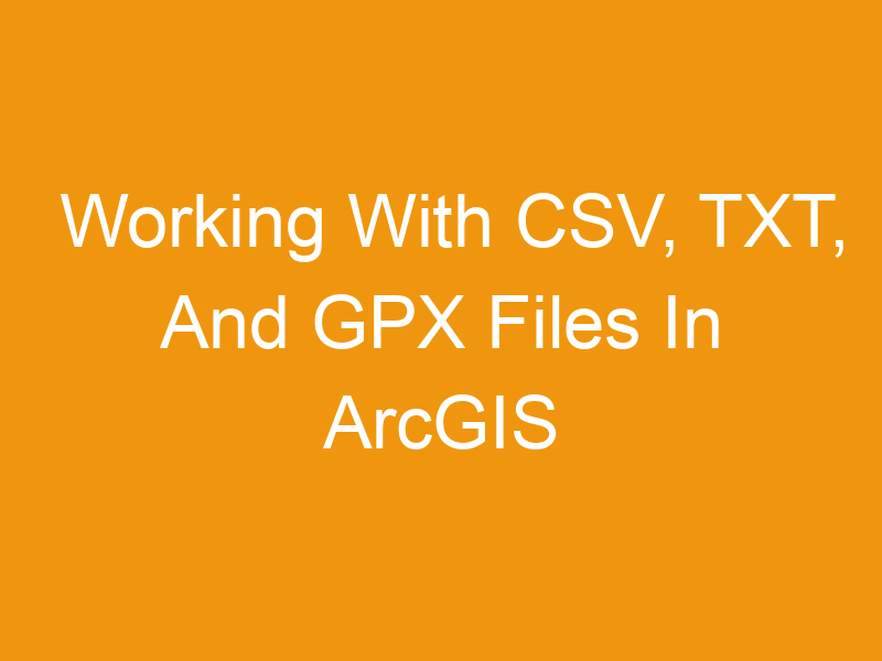 Working With CSV, TXT, And GPX Files In ArcGIS Online: A Comprehensive Guide